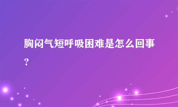 胸闷气短呼吸困难是怎么回事？