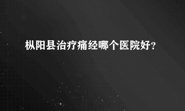 枞阳县治疗痛经哪个医院好？