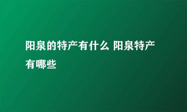 阳泉的特产有什么 阳泉特产有哪些