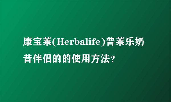 康宝莱(Herbalife)普莱乐奶昔伴侣的的使用方法？