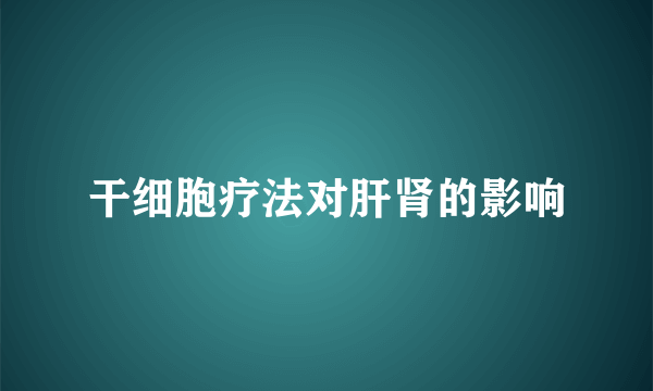 干细胞疗法对肝肾的影响