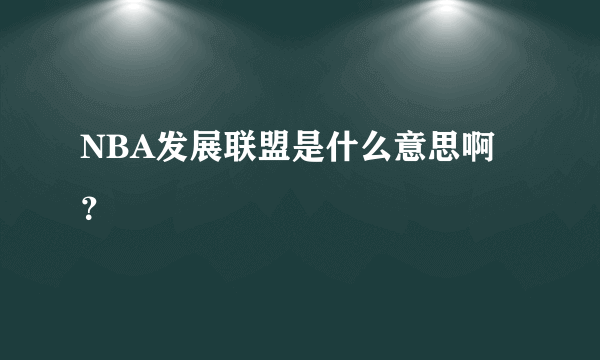 NBA发展联盟是什么意思啊？