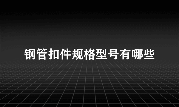 钢管扣件规格型号有哪些