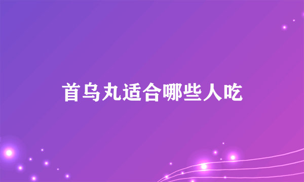 首乌丸适合哪些人吃