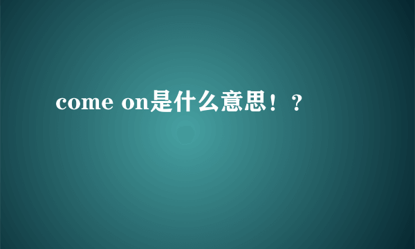 come on是什么意思！？