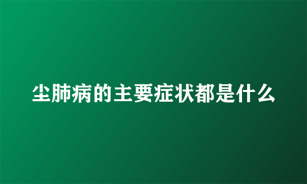 尘肺病的主要症状都是什么