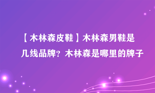 【木林森皮鞋】木林森男鞋是几线品牌？木林森是哪里的牌子