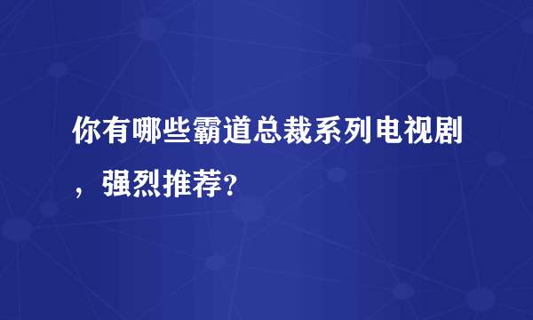 你有哪些霸道总裁系列电视剧，强烈推荐？