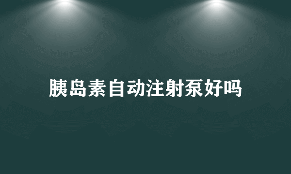 胰岛素自动注射泵好吗