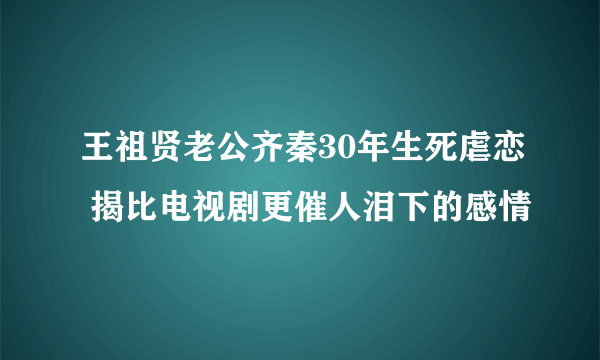 王祖贤老公齐秦30年生死虐恋 揭比电视剧更催人泪下的感情