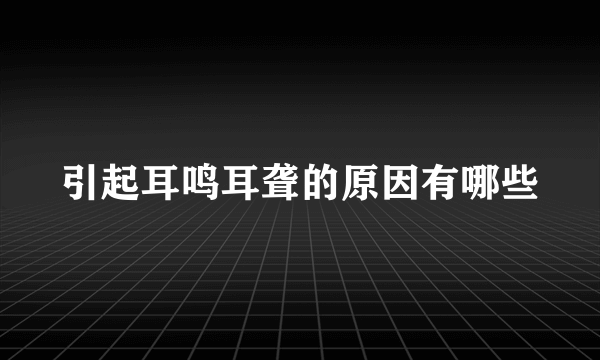 引起耳鸣耳聋的原因有哪些