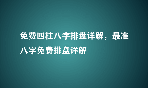 免费四柱八字排盘详解，最准八字免费排盘详解