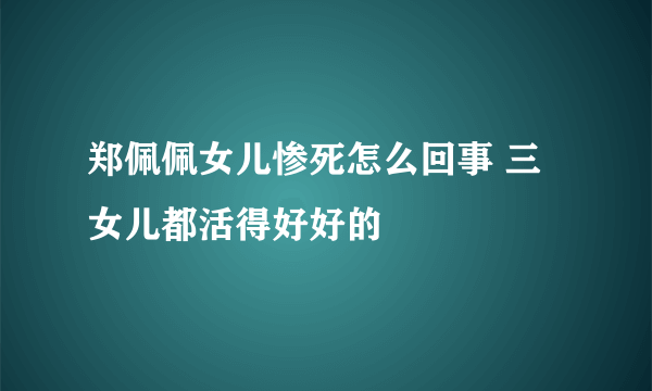 郑佩佩女儿惨死怎么回事 三女儿都活得好好的