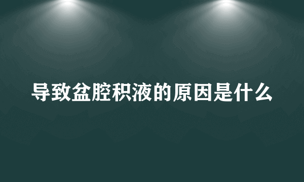 导致盆腔积液的原因是什么