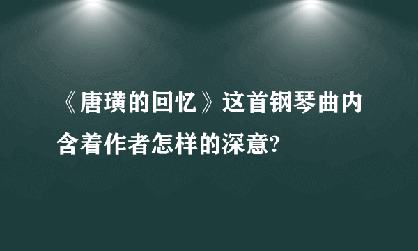 《唐璜的回忆》这首钢琴曲内含着作者怎样的深意?