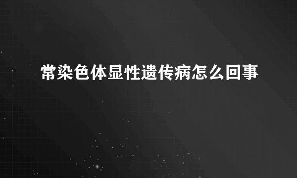 常染色体显性遗传病怎么回事