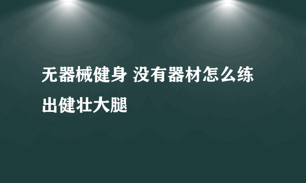 无器械健身 没有器材怎么练出健壮大腿