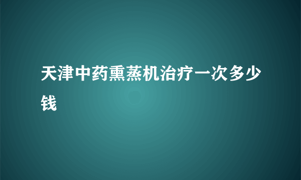 天津中药熏蒸机治疗一次多少钱