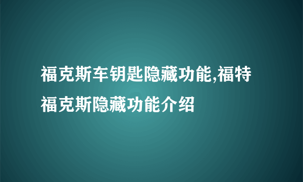 福克斯车钥匙隐藏功能,福特福克斯隐藏功能介绍