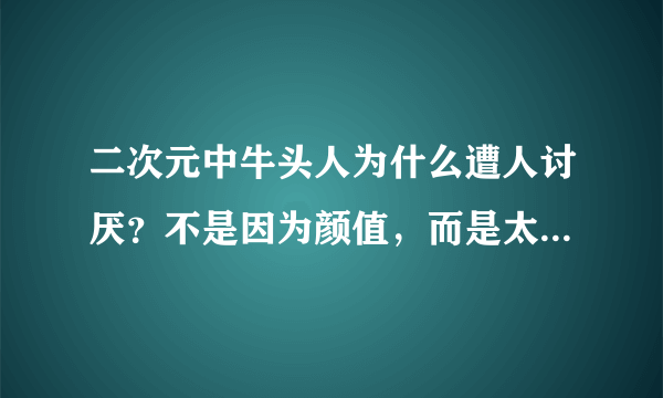 二次元中牛头人为什么遭人讨厌？不是因为颜值，而是太过邪恶！