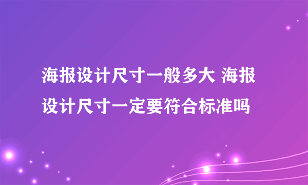 海报设计尺寸一般多大 海报设计尺寸一定要符合标准吗