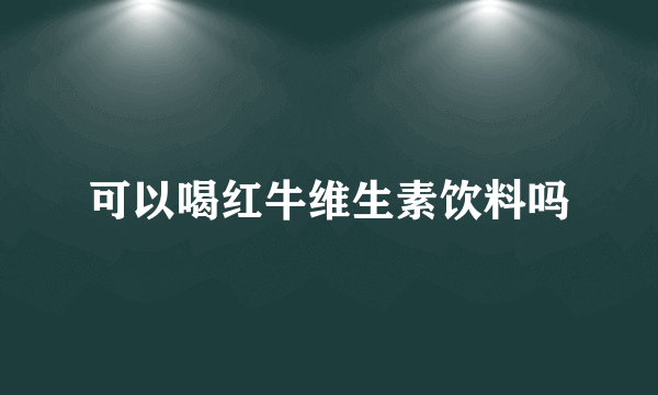 可以喝红牛维生素饮料吗