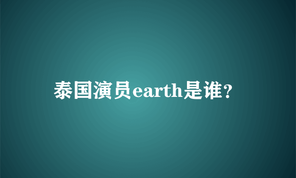 泰国演员earth是谁？