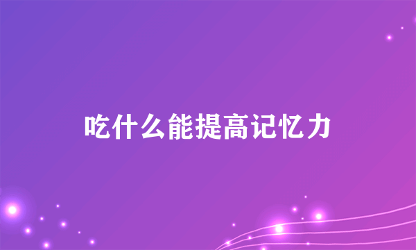 吃什么能提高记忆力