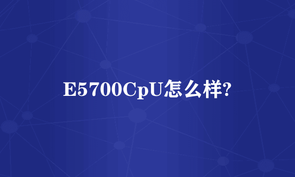 E5700CpU怎么样?