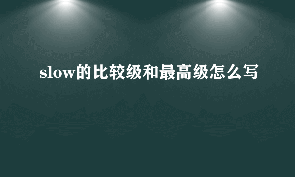 slow的比较级和最高级怎么写