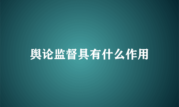 舆论监督具有什么作用