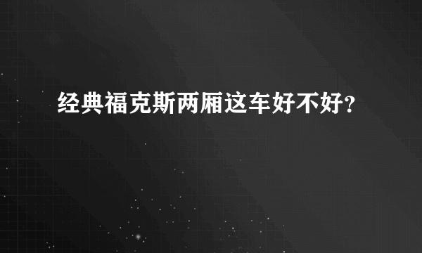 经典福克斯两厢这车好不好？