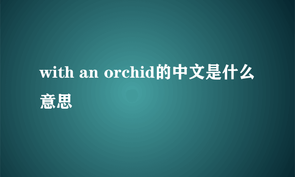 with an orchid的中文是什么意思