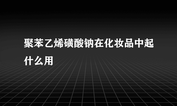 聚苯乙烯磺酸钠在化妆品中起什么用