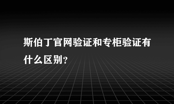 斯伯丁官网验证和专柜验证有什么区别？