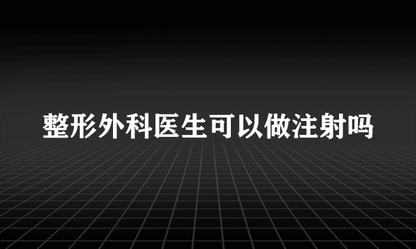 整形外科医生可以做注射吗