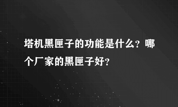 塔机黑匣子的功能是什么？哪个厂家的黑匣子好？