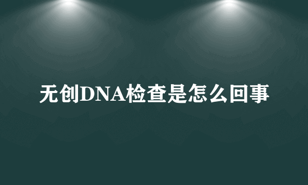 无创DNA检查是怎么回事