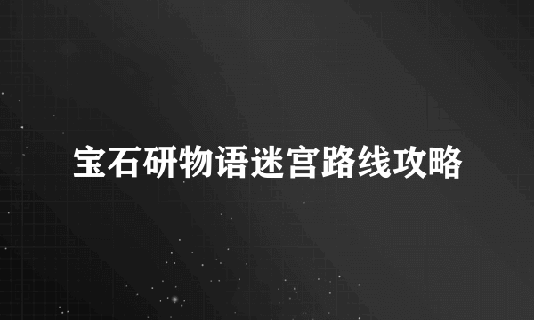 宝石研物语迷宫路线攻略