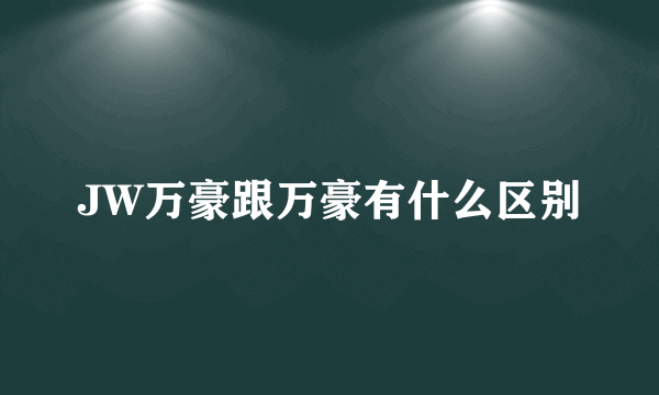 JW万豪跟万豪有什么区别