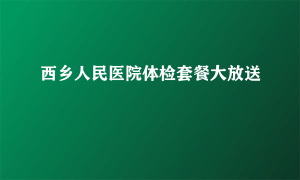 西乡人民医院体检套餐大放送