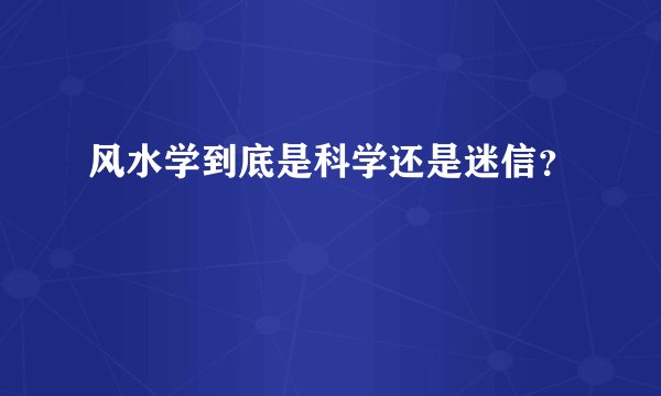 风水学到底是科学还是迷信？