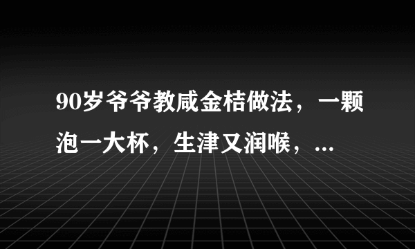 90岁爷爷教咸金桔做法，一颗泡一大杯，生津又润喉，潮汕人很喜欢