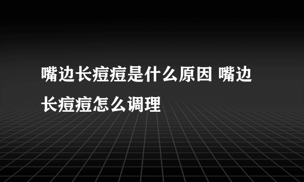 嘴边长痘痘是什么原因 嘴边长痘痘怎么调理