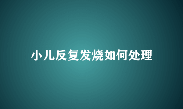 小儿反复发烧如何处理