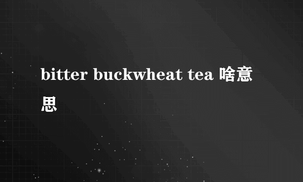 bitter buckwheat tea 啥意思