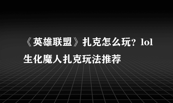 《英雄联盟》扎克怎么玩？lol生化魔人扎克玩法推荐