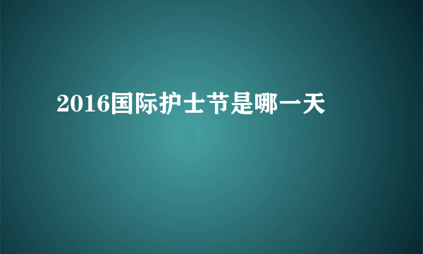 2016国际护士节是哪一天