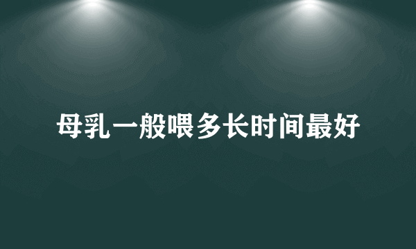 母乳一般喂多长时间最好