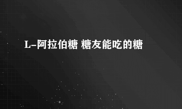 L-阿拉伯糖 糖友能吃的糖